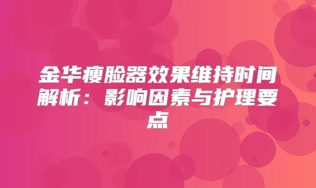 金华瘦脸器效果维持时间解析:影响因素与护理要点
