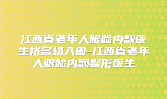 江西省老年人眼睑内翻医生排名均入围-江西省老年人眼睑内翻整形医生