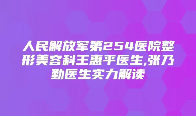 人民解放军第254医院整形美容科王惠平医生,张乃勤医生实力解读
