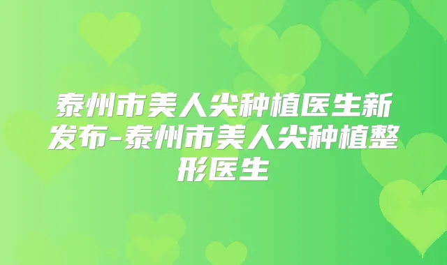 泰州市美人尖种植医生新发布-泰州市美人尖种植整形医生