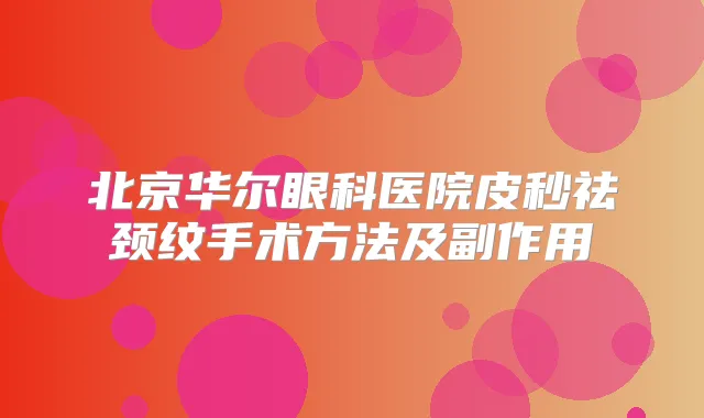 北京华尔眼科医院皮秒祛颈纹手术方法及副作用