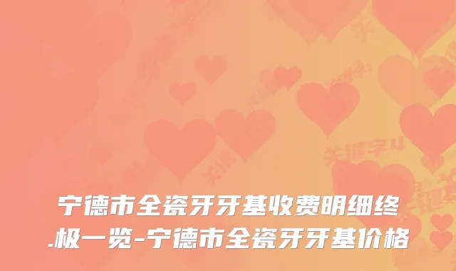 宁德市全瓷牙牙基收费明细终.极一览-宁德市全瓷牙牙基价格