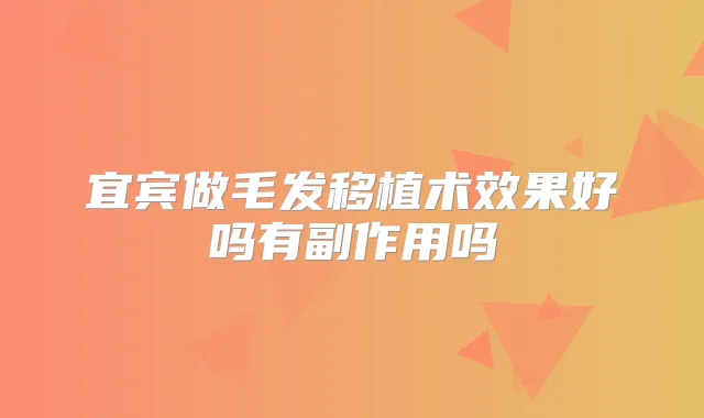 宜宾做毛发移植术效果好吗有副作用吗