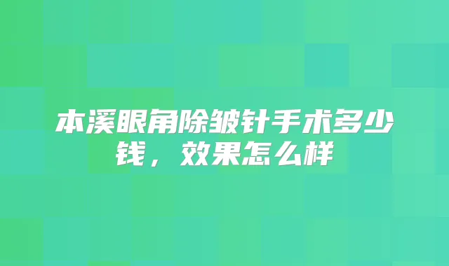 本溪眼角除皱针手术多少钱,效果怎么样
