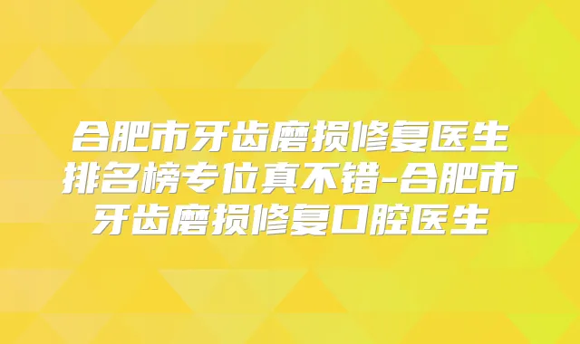 title="合肥市牙齿磨损修复医生排名榜专位真不错-合肥市牙齿磨损修复口腔医生"