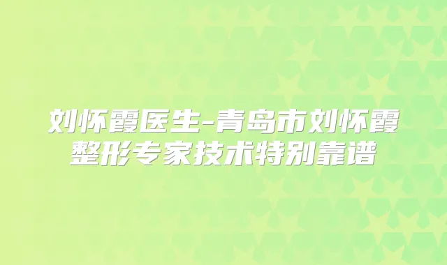 刘怀霞医生-青岛市刘怀霞整形专家技术特别靠谱