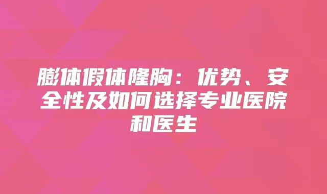 膨体假体隆胸：优势、安全性及如何选择专业医院和医生