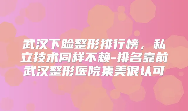 武汉下睑整形排行榜,私立技术同样不赖-排名靠前武汉整形医院集美很认可