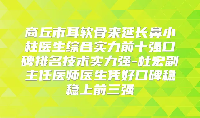 商丘市耳软骨来延长鼻小柱医生综合实力前十强口碑排名技术实力强-杜宏副主任医师医生凭好口碑稳稳上前三强