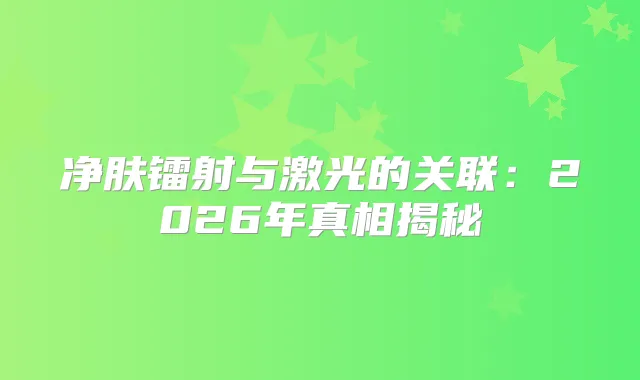title="净肤镭射与激光的关联：2026年真相揭秘"