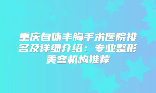 重庆自体丰胸手术医院排名及详细介绍：专业整形美容机构推荐