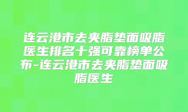 连云港市去夹脂垫面吸脂医生排名十强可靠榜单公布-连云港市去夹脂垫面吸脂医生