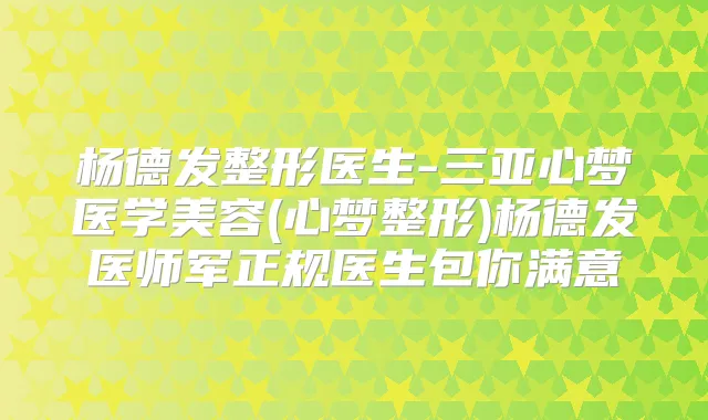 杨德发整形医生-三亚心梦医学美容(心梦整形)杨德发医师军正规医生包你满意