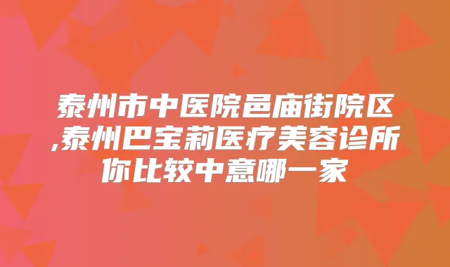 泰州市中医院邑庙街院区,泰州巴宝莉医疗美容诊所你比较中意哪一家