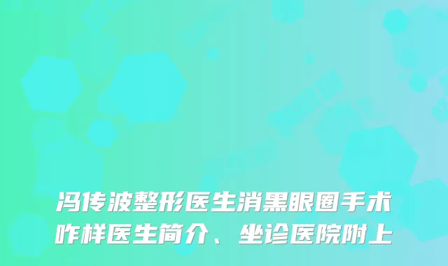 冯传波整形医生消黑眼圈手术咋样医生简介、坐诊医院附上