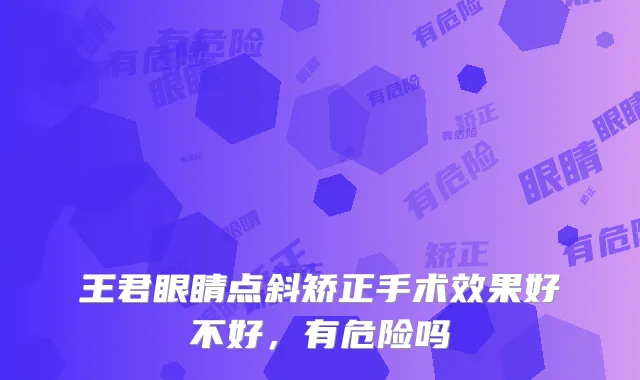 王君眼睛点斜矫正手术效果好不好，有危险吗