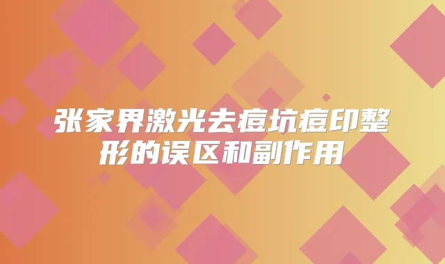 张家界激光去痘坑痘印整形的误区和副作用
