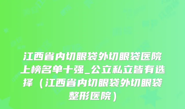 江西省内切眼袋外切眼袋医院上榜名单十强_公立私立皆有选择（江西省内切眼袋外切眼袋整形医院）