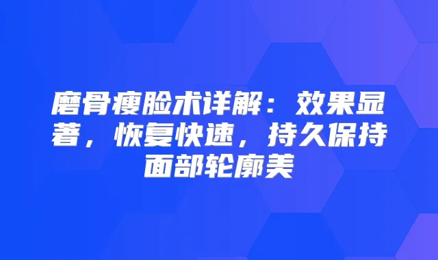 磨骨瘦脸术详解：效果显著，恢复快速，持久保持面部轮廓美