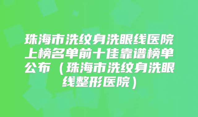 珠海市洗纹身洗眼线医院上榜名单前十佳靠谱榜单公布(珠海市洗纹身洗眼线整形医院)