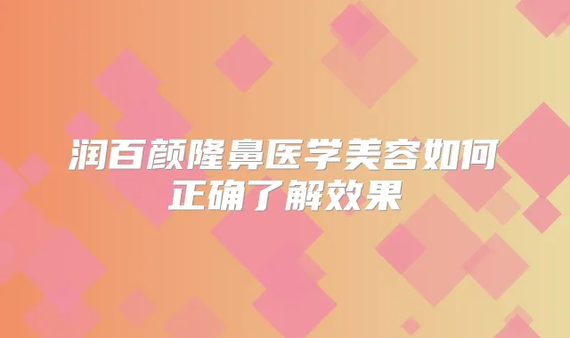 润百颜隆鼻医学美容如何正确了解效果