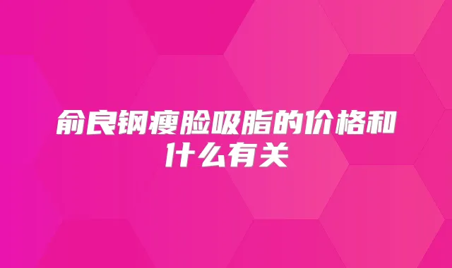 俞良钢瘦脸吸脂的价格和什么有关