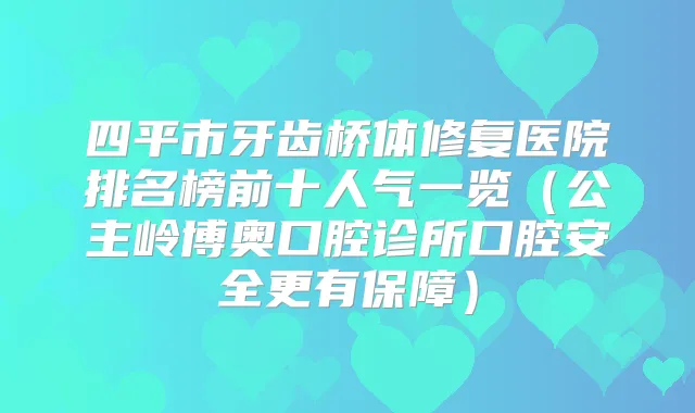 四平市牙齿桥体修复医院排名榜前十人气一览（公主岭博奥口腔诊所口腔安全更有保障）