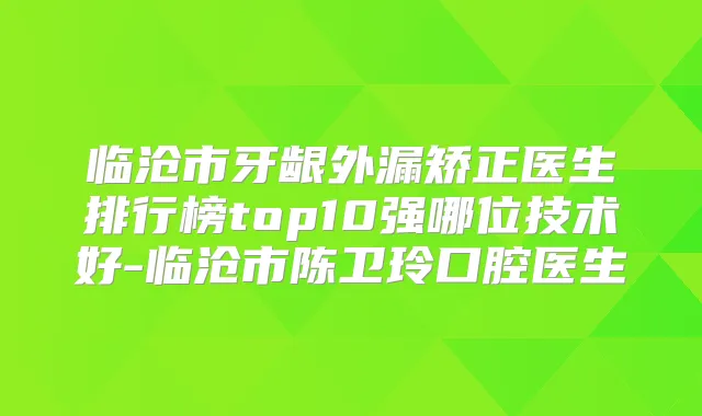 临沧市牙龈外漏矫正医生排行榜top10强哪位技术好-临沧市陈卫玲口腔医生