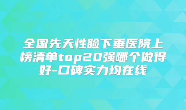 全国先天性睑下垂医院上榜清单top20强哪个做得好-口碑实力均在线