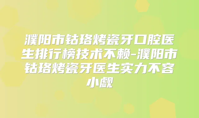 濮阳市钴珞烤瓷牙口腔医生排行榜技术不赖-濮阳市钴珞烤瓷牙医生实力不容小觑