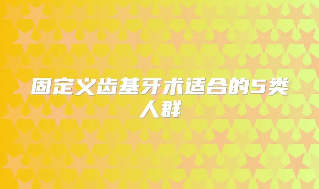 固定义齿基牙术适合的5类人群
