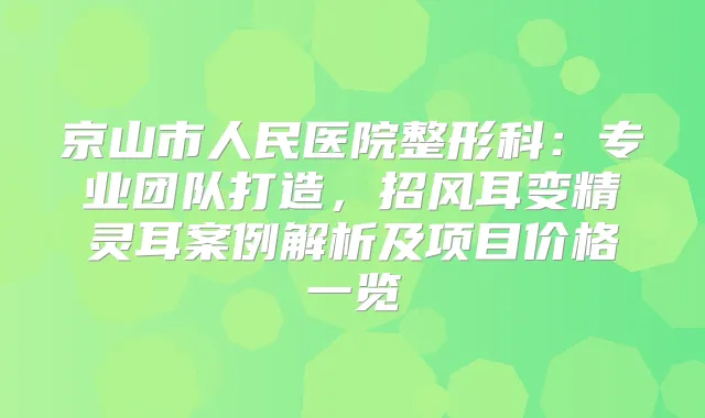 京山市人民医院整形科：专业团队打造，招风耳变案例解析及项目价格一览