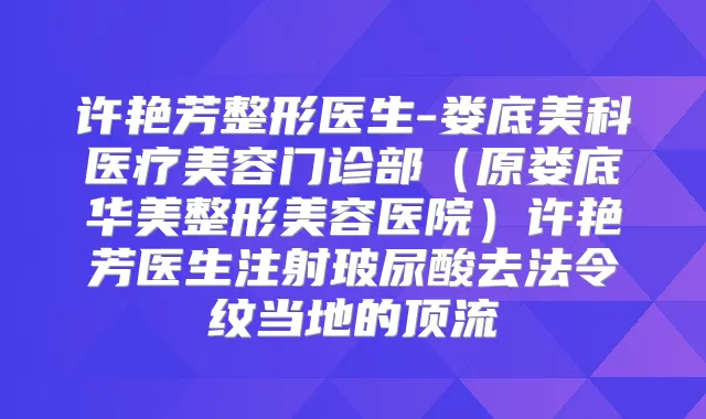 许艳芳整形医生-娄底美科医疗美容门诊部(原娄底华美整形美容医院)许艳芳医生注射玻尿酸去法令纹当地的顶流