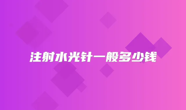 注射水光针一般多少钱