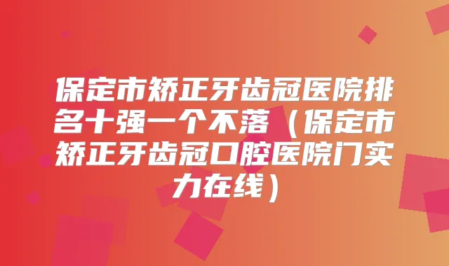 保定市矫正牙齿冠医院排名十强一个不落（保定市矫正牙齿冠口腔医院门实力在线）