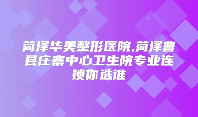 菏泽华美整形医院,菏泽曹县庄寨中心卫生院专业连锁你选谁