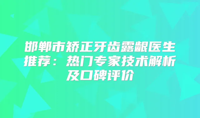 title="邯郸市矫正牙齿露龈医生推荐：热门专家技术解析及口碑评价"