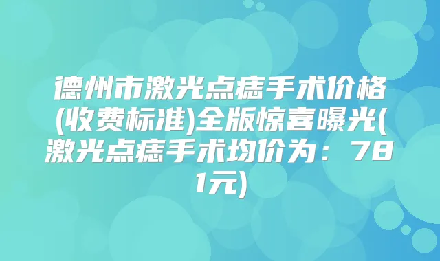 德州市激光点痣手术价格(收费标准)全版惊喜曝光(激光点痣手术均价为：781元)