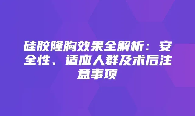 硅胶隆胸效果全解析：安全性、适应人群及术后注意事项
