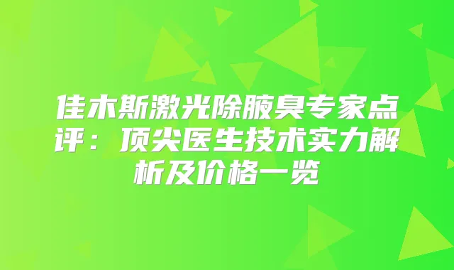 佳木斯激光除腋臭专家点评：医生技术实力解析及价格一览