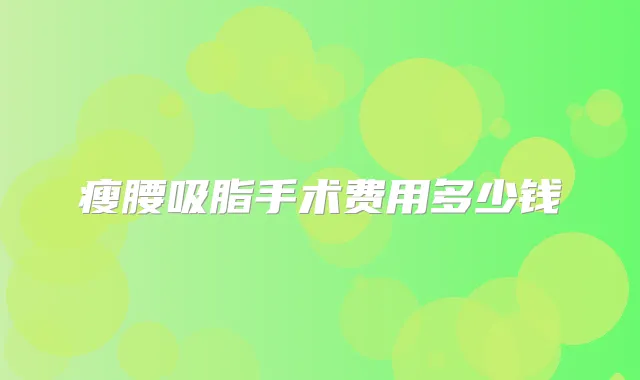 瘦腰吸脂手术费用多少钱