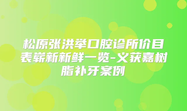 松原张洪举口腔诊所价目表崭新新鲜一览-义获嘉树脂补牙案例