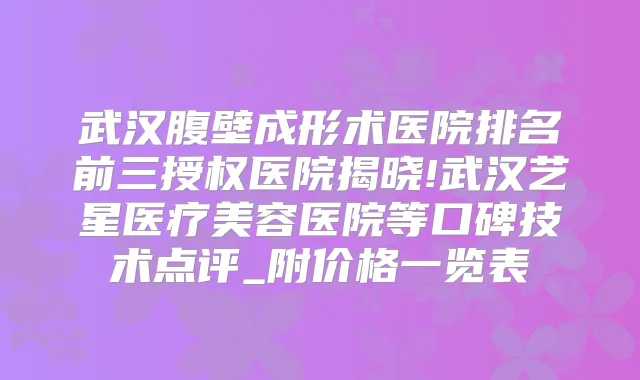 武汉腹壁成形术医院排名前三授权医院揭晓!武汉艺星医疗美容医院等口碑技术点评_附价格一览表