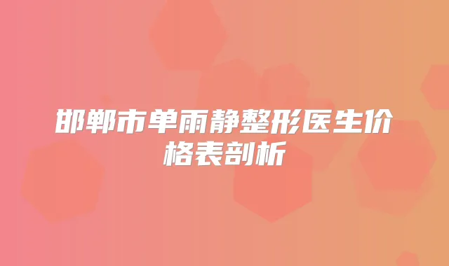邯郸市单雨静整形医生价格表剖析