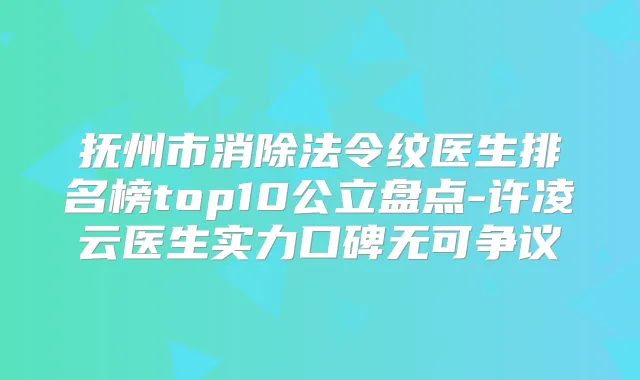 抚州市消除法令纹医生排名榜top10公立盘点-许凌云医生实力口碑无可争议