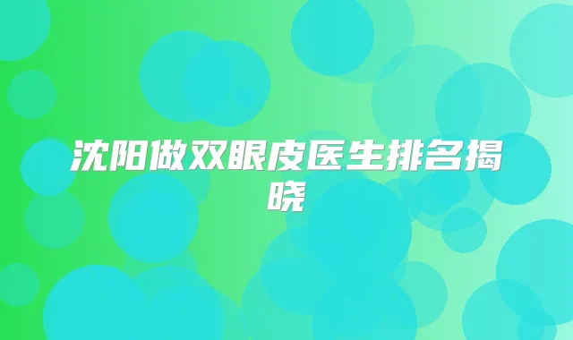 沈阳做双眼皮医生排名揭晓