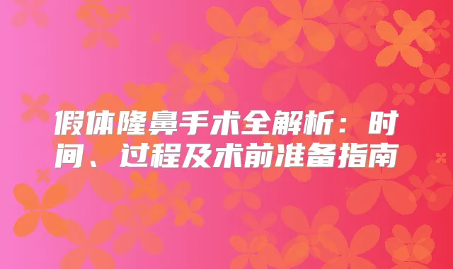 假体隆鼻手术全解析：时间、过程及术前准备指南