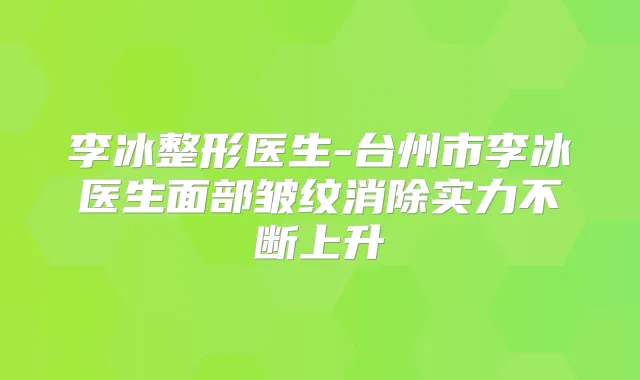 李冰整形医生-台州市李冰医生面部皱纹消除实力不断上升