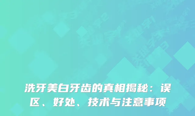 洗牙美白牙齿的真相揭秘：误区、好处、技术与注意事项