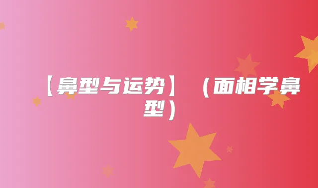 【鼻型与运势】（面相学鼻型）